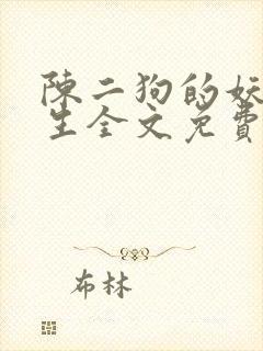陈二狗的妖孽人生全文免费阅读无弹窗