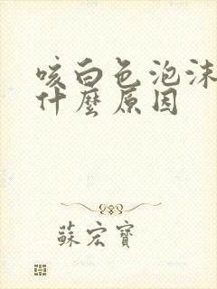 咳白色泡沫痰是什么原因