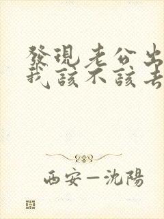 发现老公出轨了我该不该去找小三