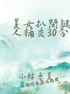 美女扒开腿让男人桶爽30分钟