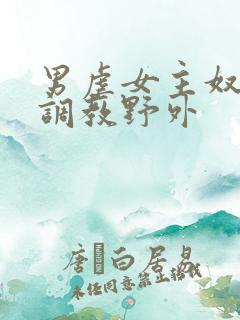 男虐女主奴np调教野外