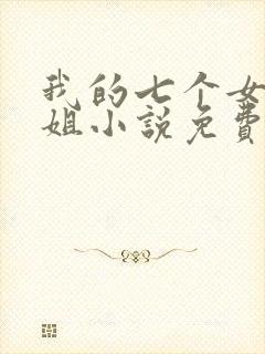 我的七个女神姐姐小说免费阅读