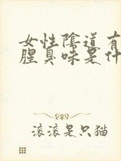 女性阴道有异味腥臭味是什么原因