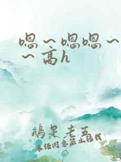 嗯～嗯嗯～别停～高h