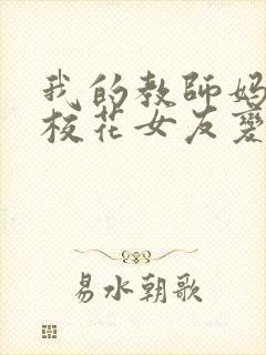 我的教师妈妈和校花女友变成了我的