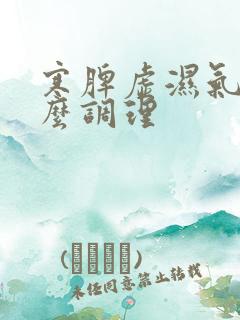 寒脾虚湿气重怎么调理