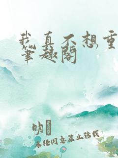 我真不想重生啊笔趣阁
