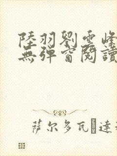 陆羽刘云峰免费无弹窗阅读全文