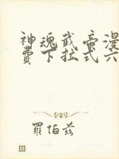 神魂武帝漫画免费下拉式六漫画6漫画六漫画