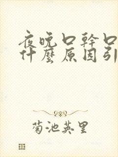 夜晚口干口苦是什么原因引起的