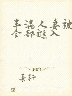 丰满人妻被黑人全部进入