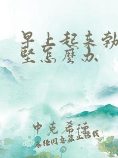 早上起来勃起不坚怎么办