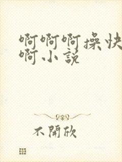 啊啊啊操快点啊啊小说
