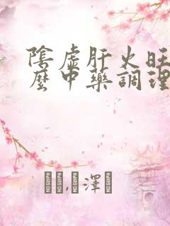 阴虚肝火旺吃什么中药调理