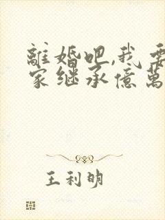 离婚吧,我要回家继承亿万家产在线观看