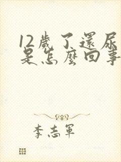 12岁了还尿床是怎么回事