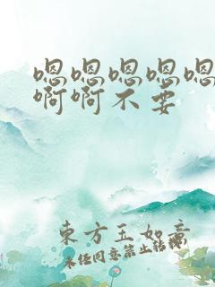 嗯嗯嗯嗯嗯啊啊啊啊不要