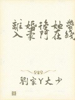 离婚后她带崽嫁入豪门在线短剧