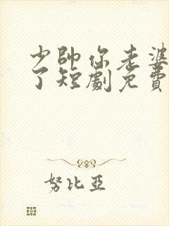 少帅你老婆又跑了短剧免费观看全集