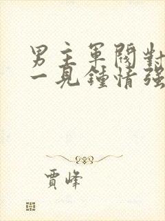 男主军阀对女主一见钟情强取豪夺