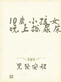 10岁小孩女孩晚上总尿床怎么办