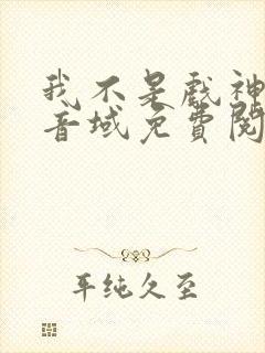 我不是戏神三九音域免费阅读