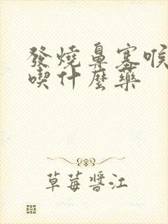 发烧鼻塞喉咙痛吃什么药