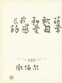 《我和软萌女友的恋爱日常》