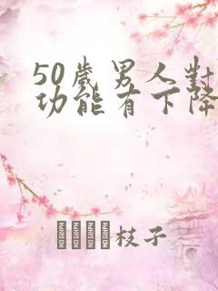 50岁男人对性功能有下降吗