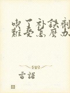 吃了补铁剂胃很难受怎么办