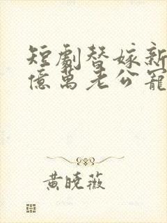 短剧替嫁新娘:亿万老公宠上天免费观看