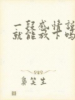 一段感情说放下就能放下吗