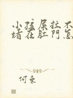 小孩屎拉不出来堵在肛门怎么办