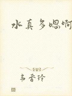 水真多嗯啊骚货