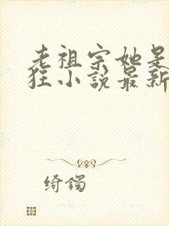 老祖宗她是真的狂小说最新章节