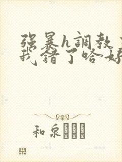 强暴h调教主人我错了哈好粗