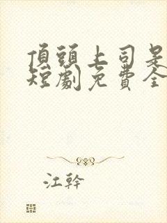 顶头上司是老公短剧免费全集