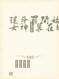 从斗罗开始俘获女神鞪慕在线阅读