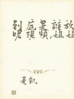 到底是谁放屁了呢视频,姐姐在...