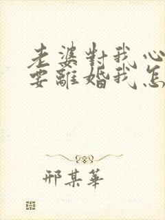 老婆对我心凉了要离婚我怎么挽留