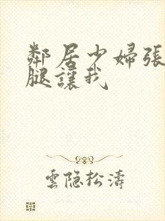 邻居少妇张开双腿让我