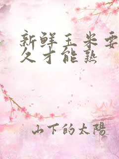 新鲜玉米要煮多久才能熟