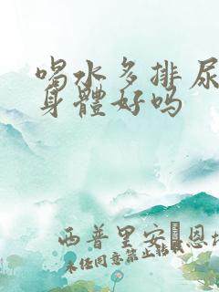 喝水多排尿多对身体好吗