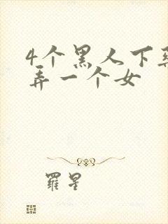 4个黑人下药玩弄一个女