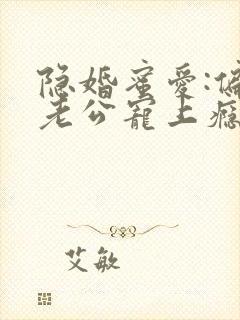 隐婚蜜爱:偏执老公宠上瘾小说免费阅读