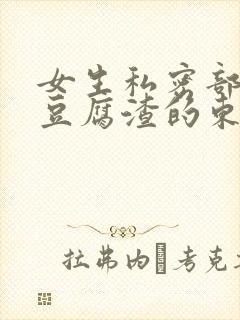 女生私密部位有豆腐渣的东西是什么原因