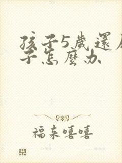 孩子5岁还尿裤子怎么办