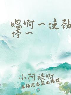 嗯啊～使劲～别停～