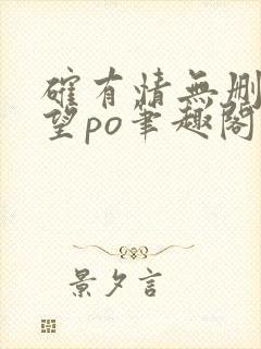 确有情无删改既望po笔趣阁全文阅读