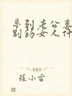 梦到老公喜欢了别的女人什么预兆